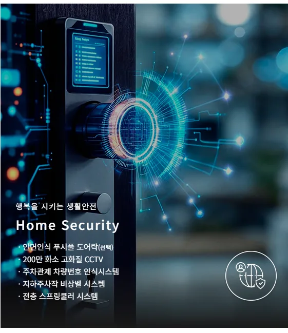 홈시큐리티: 안면인식 푸시풀 도어락(선택), 200만 화소 고화질 CCTV, 주차관제 차량번호 인식시스템, 지하주차장 비상벨 시스템, 전층 스프링쿨러 시스템